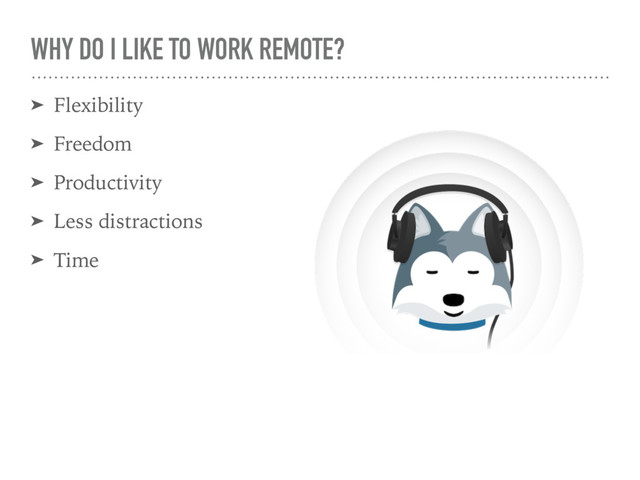 WHY DO I LIKE TO WORK REMOTE?
➤ Flexibility
➤ Freedom
➤ Productivity
➤ Less distractions
➤ Time
