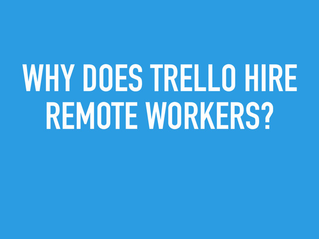 WHY DOES TRELLO HIRE
REMOTE WORKERS?
