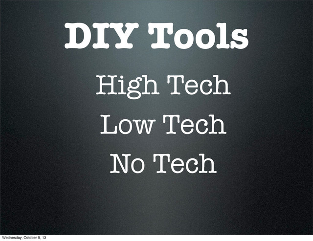 DIY Tools
High Tech
Low Tech
No Tech
Wednesday, October 9, 13
