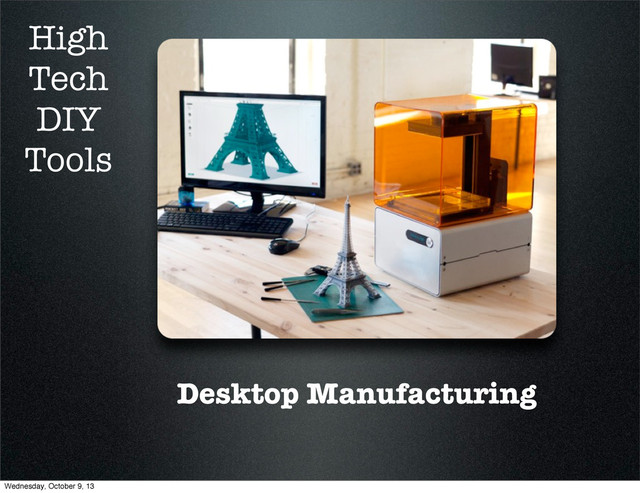 Desktop Manufacturing
High
Tech
DIY
Tools
Wednesday, October 9, 13
