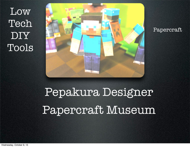 Low
Tech
DIY
Tools
Pepakura Designer
Papercraft Museum
Papercraft
Wednesday, October 9, 13

