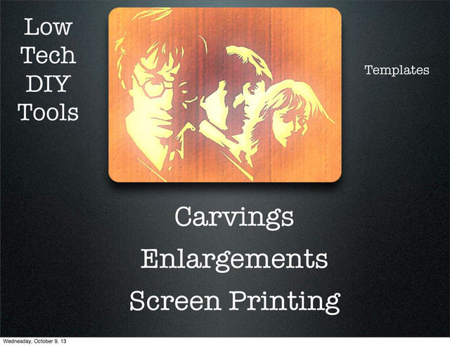 Low
Tech
DIY
Tools
Carvings
Enlargements
Screen Printing
Templates
Wednesday, October 9, 13
