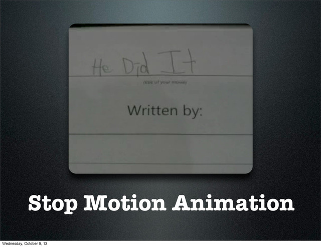 Stop Motion Animation
Wednesday, October 9, 13
