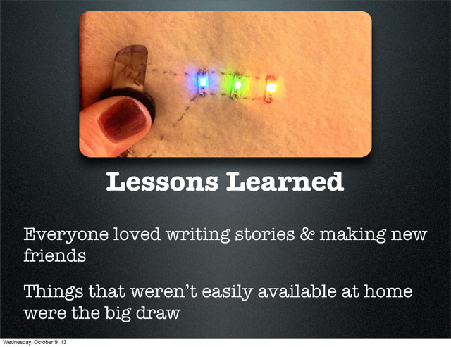 Lessons Learned
Everyone loved writing stories & making new
friends
Things that weren’t easily available at home
were the big draw
Wednesday, October 9, 13
