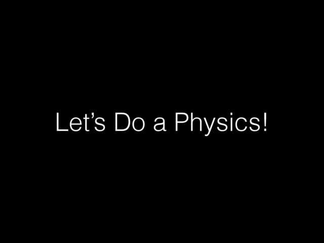 Let’s Do a Physics!
