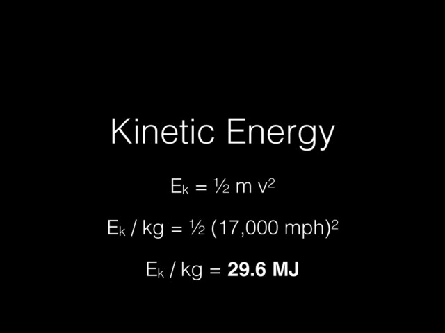 Kinetic Energy
Ek = ½ m v2
Ek / kg = ½ (17,000 mph)2
Ek / kg = 29.6 MJ
