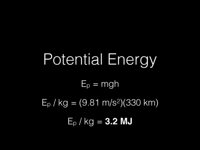 Potential Energy
Ep = mgh
Ep / kg = (9.81 m/s2)(330 km)
Ep / kg = 3.2 MJ
