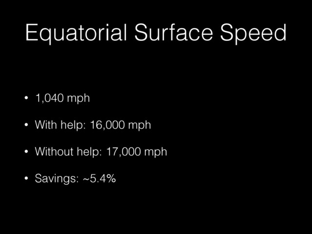 Equatorial Surface Speed
• 1,040 mph
• With help: 16,000 mph
• Without help: 17,000 mph
• Savings: ~5.4%
