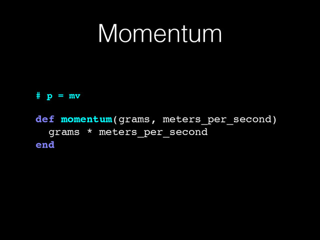 Momentum
# p = mv!
!
def momentum(grams, meters_per_second)!
grams * meters_per_second!
end
