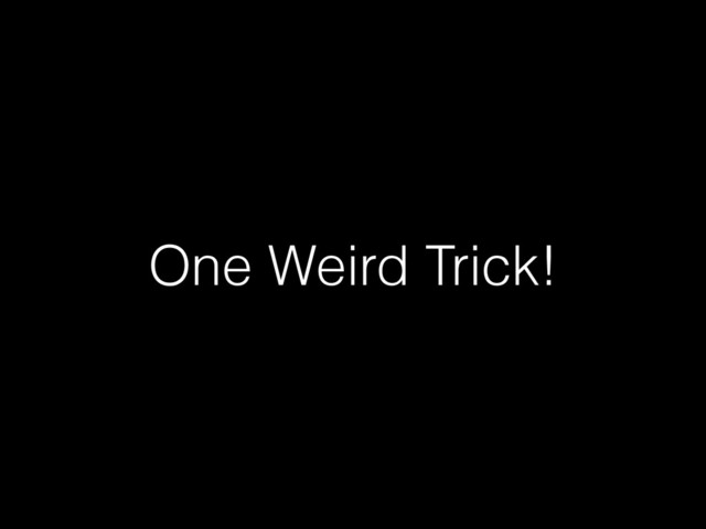 One Weird Trick!

