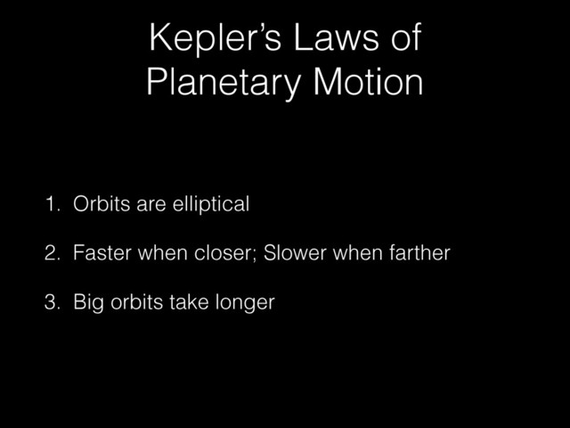 Kepler’s Laws of
Planetary Motion
1. Orbits are elliptical
2. Faster when closer; Slower when farther
3. Big orbits take longer
