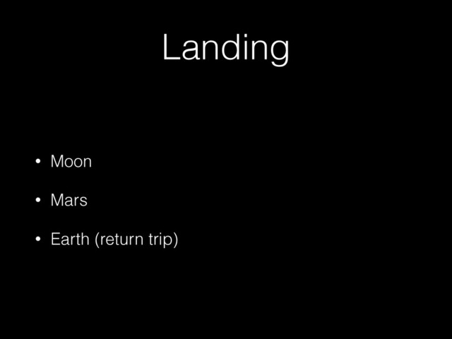 Landing
• Moon
• Mars
• Earth (return trip)
