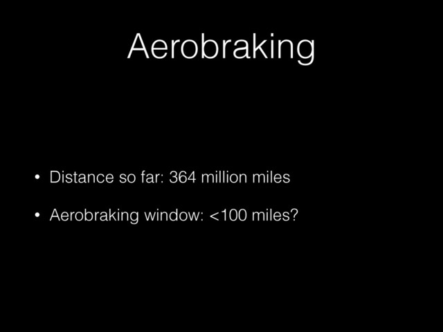 Aerobraking
• Distance so far: 364 million miles
• Aerobraking window: <100 miles?
