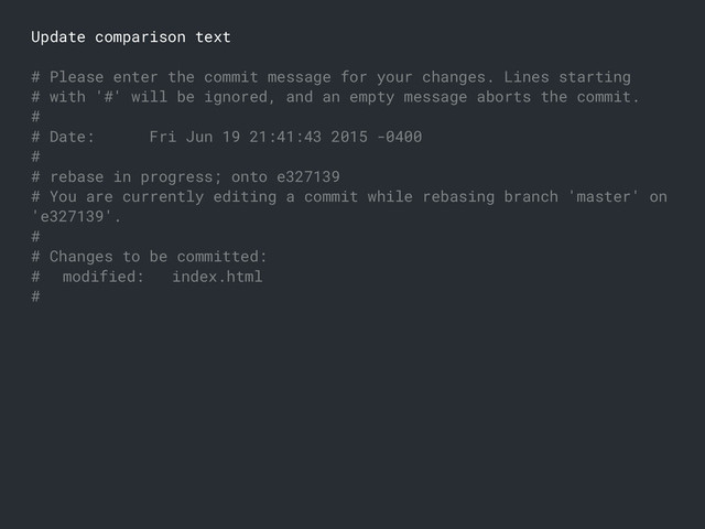 Update comparison text
# Please enter the commit message for your changes. Lines starting
# with '#' will be ignored, and an empty message aborts the commit.
#
# Date: Fri Jun 19 21:41:43 2015 -0400
#
# rebase in progress; onto e327139
# You are currently editing a commit while rebasing branch 'master' on
'e327139'.
#
# Changes to be committed:
# modified: index.html
#
