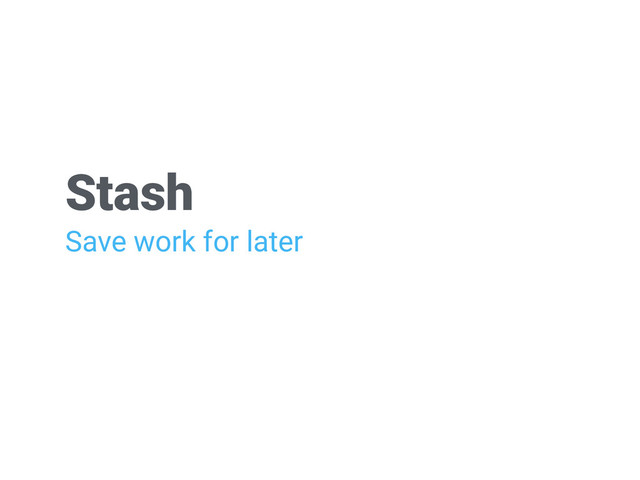 Stash
Save work for later

