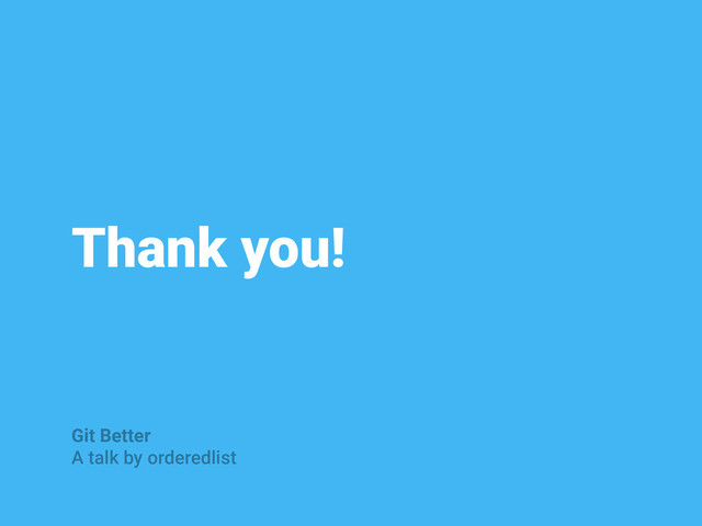 Thank you!
Git Better
A talk by orderedlist
