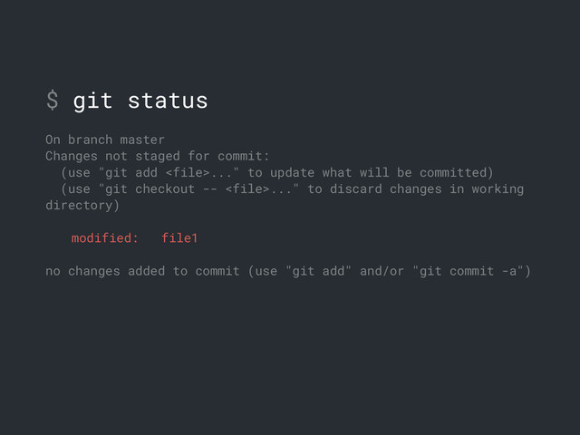 $ git status
On branch master
Changes not staged for commit:
(use "git add ..." to update what will be committed)
(use "git checkout -- ..." to discard changes in working
directory)
modified: file1
no changes added to commit (use "git add" and/or "git commit -a")
