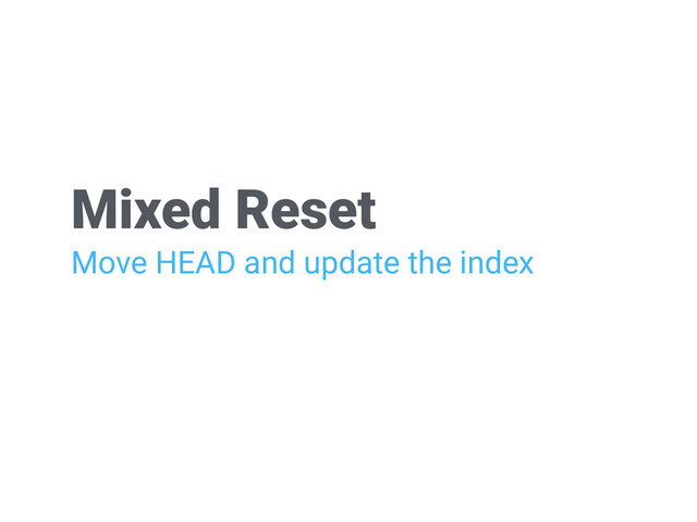 Mixed Reset
Move HEAD and update the index
