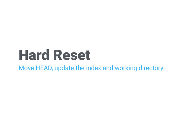 Hard Reset
Move HEAD, update the index and working directory
