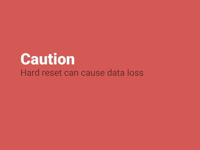 Caution
Hard reset can cause data loss

