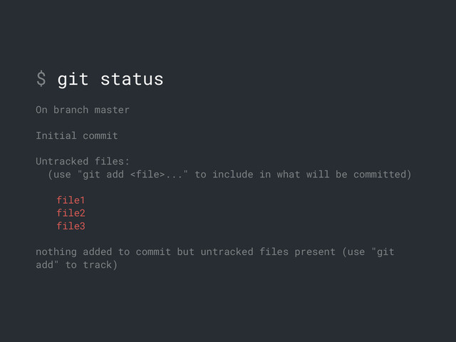$ git status
On branch master
Initial commit
Untracked files:
(use "git add ..." to include in what will be committed)
file1
file2
file3
nothing added to commit but untracked files present (use "git
add" to track)
