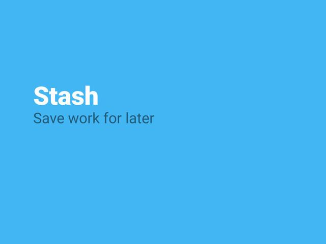 Stash
Save work for later
