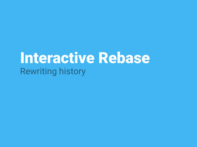 Interactive Rebase
Rewriting history
