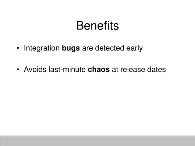 Benefits
• Integration bugs are detected early
• Avoids last-minute chaos at release dates
