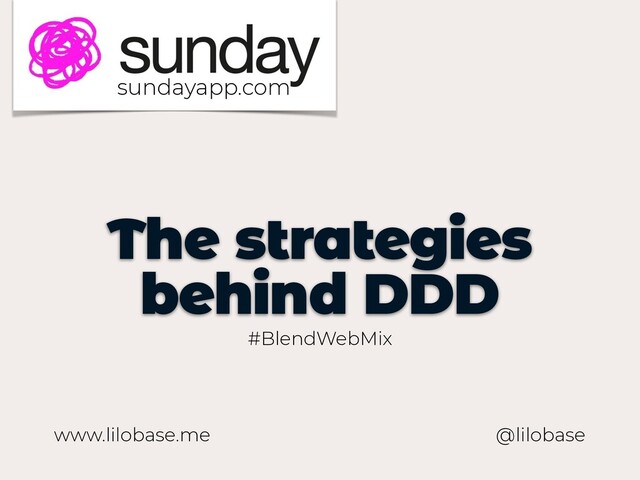 www.lilobase.me
The strategies
behind DDD
@lilobase
#BlendWebMix
sundayapp.com
