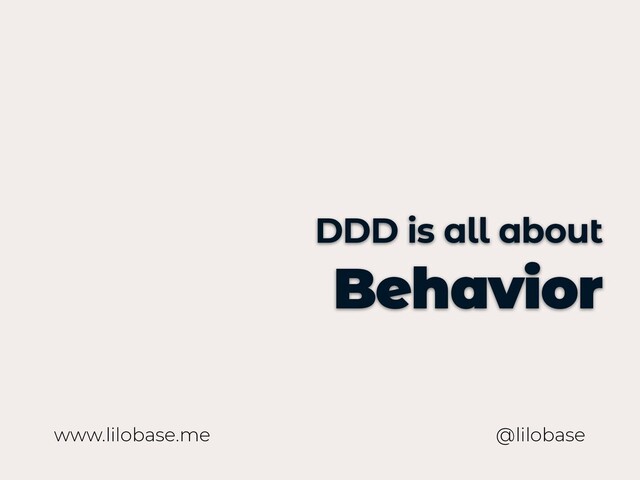 www.lilobase.me
DDD is all about
Behavior
@lilobase
