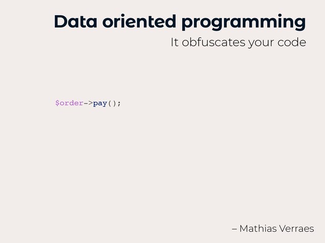 Data oriented programming
It obfuscates your code
– Mathias Verraes
$order->pay()
;

