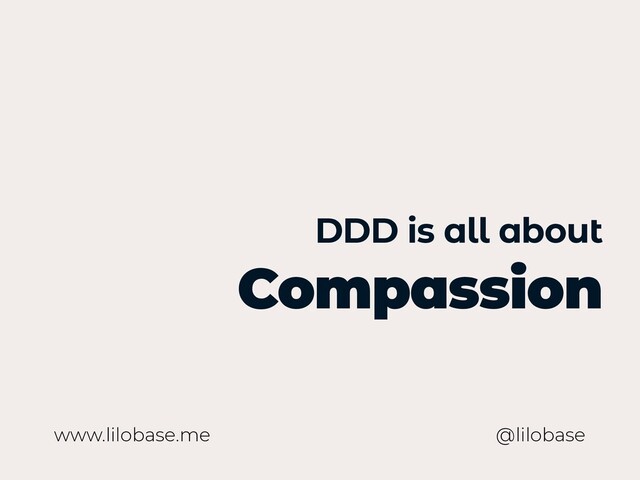 www.lilobase.me
DDD is all about
Compassion
@lilobase
