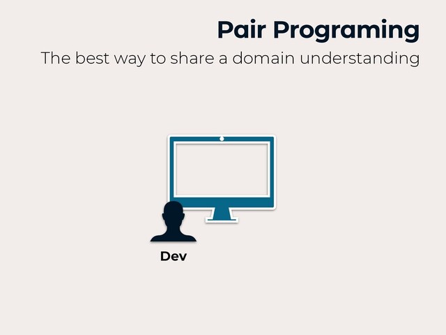 Pair Programing
The best way to share a domain understanding
Dev
