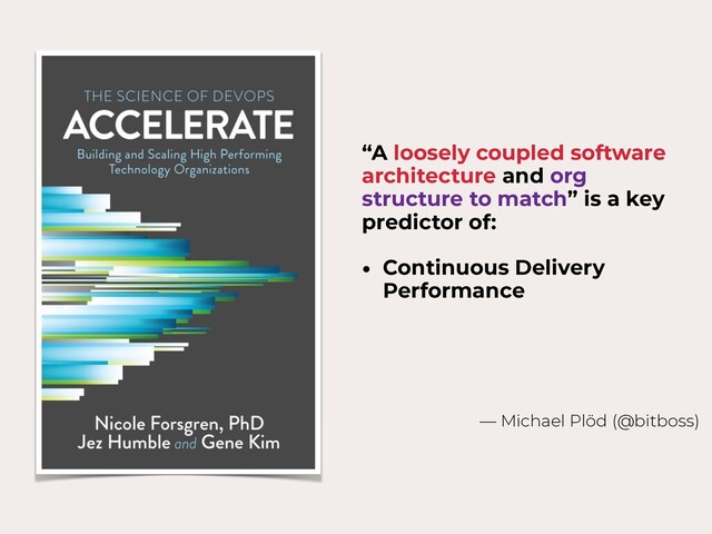 “A loosely coupled software
architecture and org
structure to match” is a key
predictor of:
• Continuous Delivery
Performance
— Michael Plöd (@bitboss)
