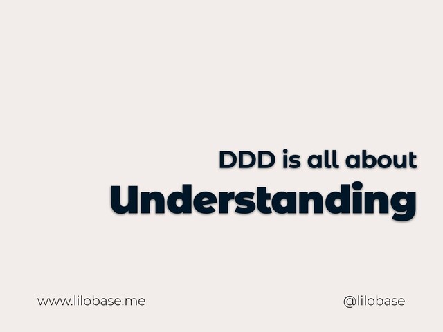www.lilobase.me
DDD is all about
Understanding
@lilobase
