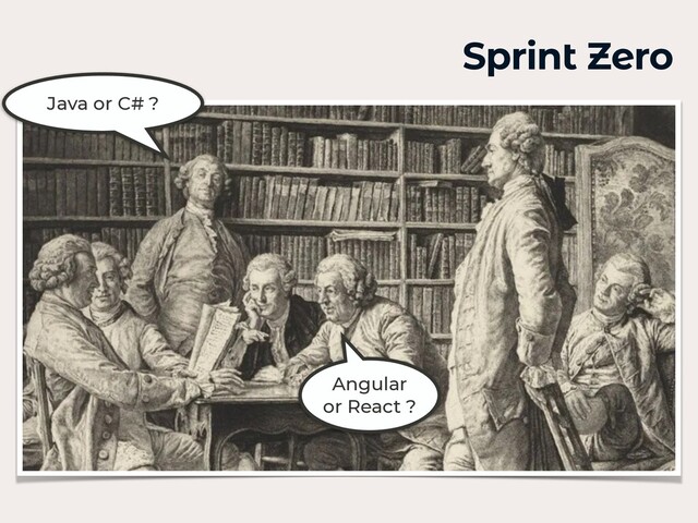 Sprint Zero
Java or C# ?
Angular
or React ?
