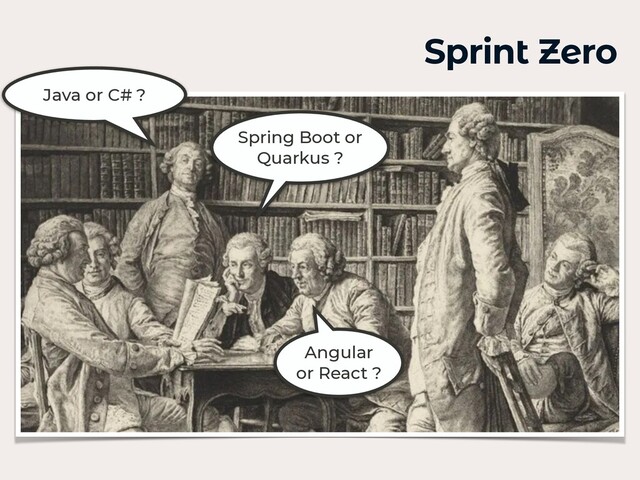 Sprint Zero
Java or C# ?
Spring Boot or
Quarkus ?
Angular
or React ?
