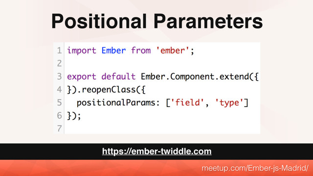Positional Parameters
meetup.com/Ember-js-Madrid/
https://ember-twiddle.com
