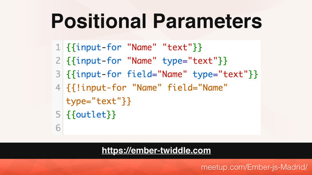 Positional Parameters
meetup.com/Ember-js-Madrid/
https://ember-twiddle.com
