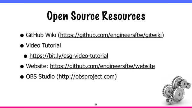Open Source Resources
• GitHub Wiki (https://github.com/engineersftw/gitwiki)
• Video Tutorial
• https://bit.ly/esg-video-tutorial
• Website: https://github.com/engineersftw/website
• OBS Studio (http://obsproject.com)
21
