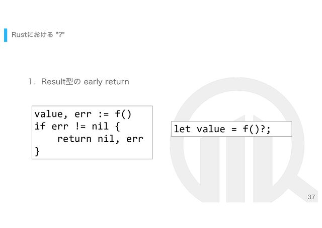 
3VTUʹ͓͚Δ  
 3FTVMUܕͷ FBSMZSFUVSO
value, err := f()
if err != nil {
return nil, err
}
let value = f()?;
