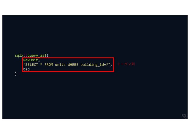 

sqlx::query_as!(
RawUnit,
"SELECT * FROM units WHERE building_id=?",
bid
)
トークン列
