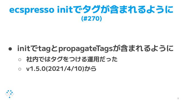 ecspresso initでタグが含まれるように
(#270)
● initでtagとpropagateTagsが含まれるように
○ 社内ではタグをつける運用だった
○ v1.5.0(2021/4/10)から
9
