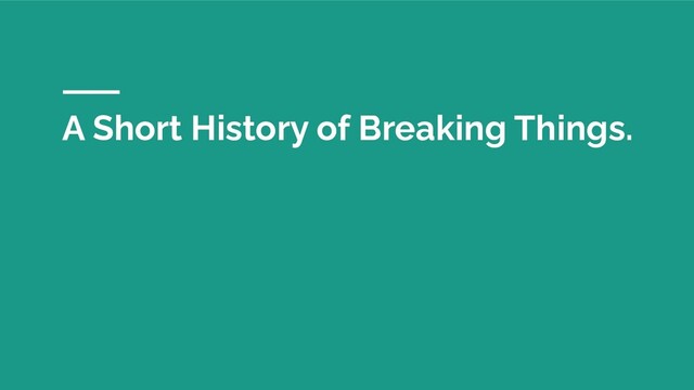 A Short History of Breaking Things.
