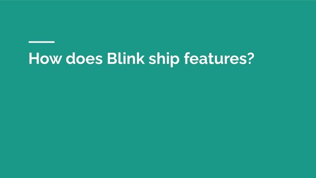 How does Blink ship features?
