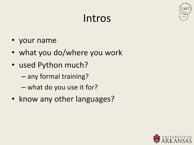Intros
• your name
• what you do/where you work
• used Python much?
– any formal training?
– what do you use it for?
• know any other languages?
