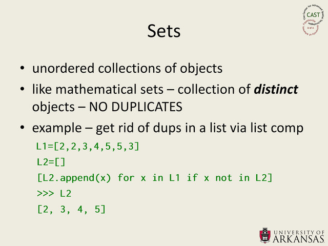 Sets
• unordered collections of objects
• like mathematical sets – collection of distinct
objects – NO DUPLICATES
• example – get rid of dups in a list via list comp
