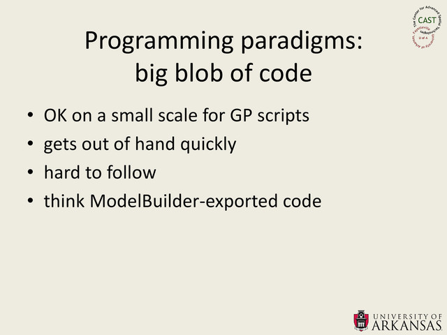 Programming paradigms:
big blob of code
• OK on a small scale for GP scripts
• gets out of hand quickly
• hard to follow
• think ModelBuilder-exported code
