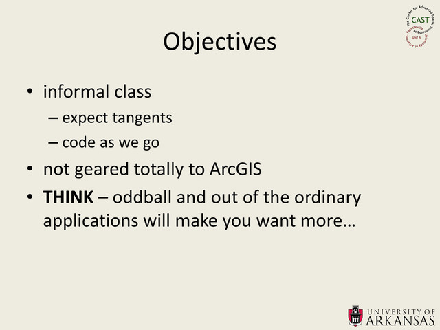 Objectives
• informal class
– expect tangents
– code as we go
• not geared totally to ArcGIS
• THINK – oddball and out of the ordinary
applications will make you want more…
