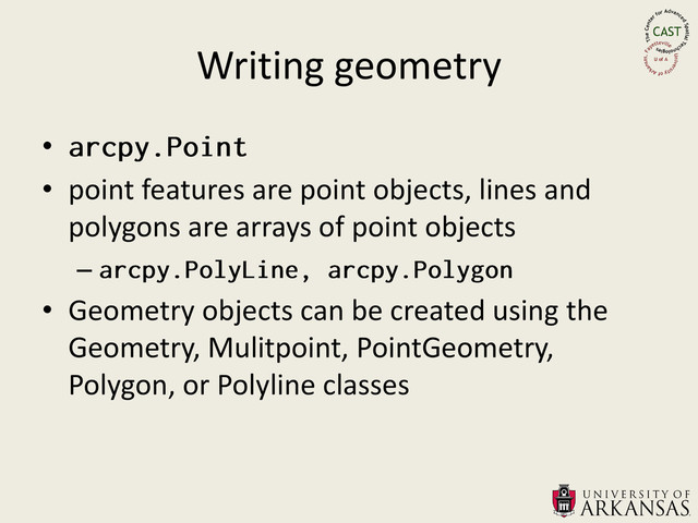 Writing geometry
•
• point features are point objects, lines and
polygons are arrays of point objects
–
• Geometry objects can be created using the
Geometry, Mulitpoint, PointGeometry,
Polygon, or Polyline classes
